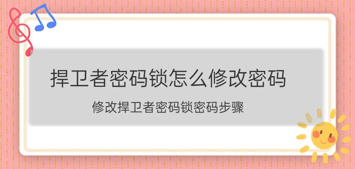 捍卫者密码锁怎么修改密码 修改捍卫者密码锁密码步骤